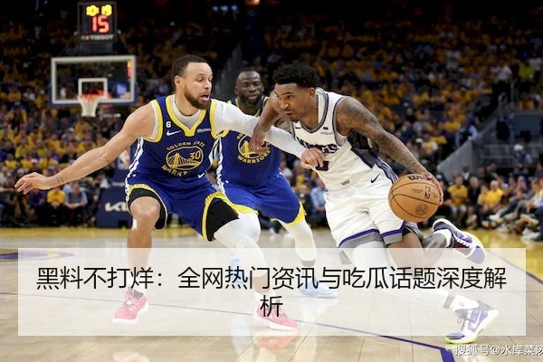 黑料不打烊：全网热门资讯与吃瓜话题深度解析